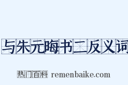 与朱元晦书二反义词是什么意思的图片